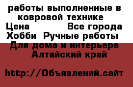 работы выполненные в ковровой технике › Цена ­ 3 000 - Все города Хобби. Ручные работы » Для дома и интерьера   . Алтайский край